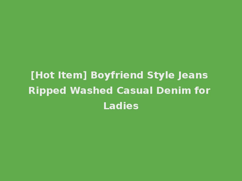 [Hot Item] Boyfriend Style Jeans Ripped Washed Casual Denim for Ladies