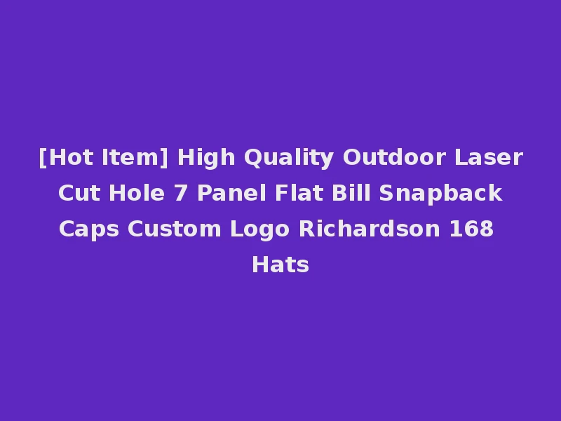 [Hot Item] High Quality Outdoor Laser Cut Hole 7 Panel Flat Bill Snapback Caps Custom Logo Richardson 168 Hats