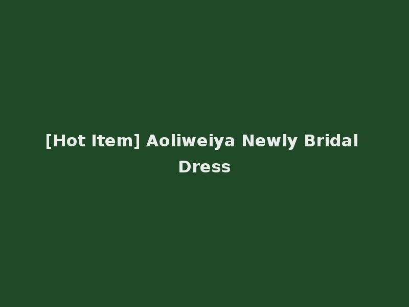 [Hot Item] Aoliweiya Newly Bridal Dress