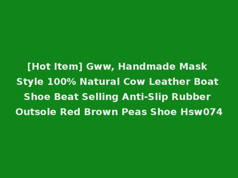 [Hot Item] Gww, Handmade Mask Style 100% Natural Cow Leather Boat Shoe Beat Selling Anti-Slip Rubber Outsole Red Brown Peas Shoe Hsw074