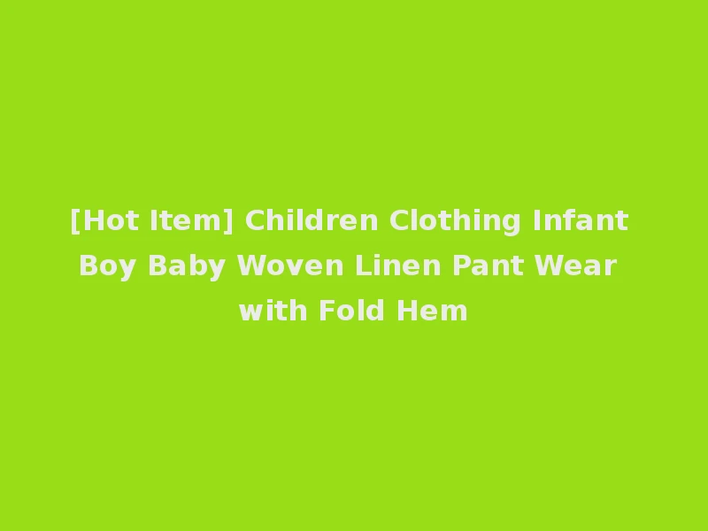 [Hot Item] Children Clothing Infant Boy Baby Woven Linen Pant Wear with Fold Hem