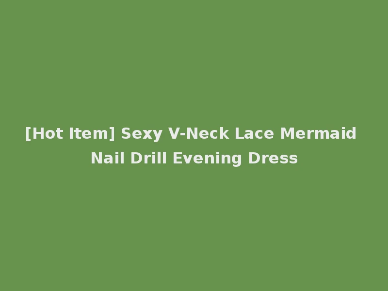 [Hot Item] Sexy V-Neck Lace Mermaid Nail Drill Evening Dress