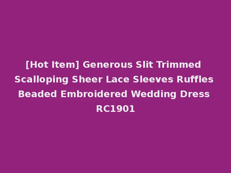 [Hot Item] Generous Slit Trimmed Scalloping Sheer Lace Sleeves Ruffles Beaded Embroidered Wedding Dress RC1901