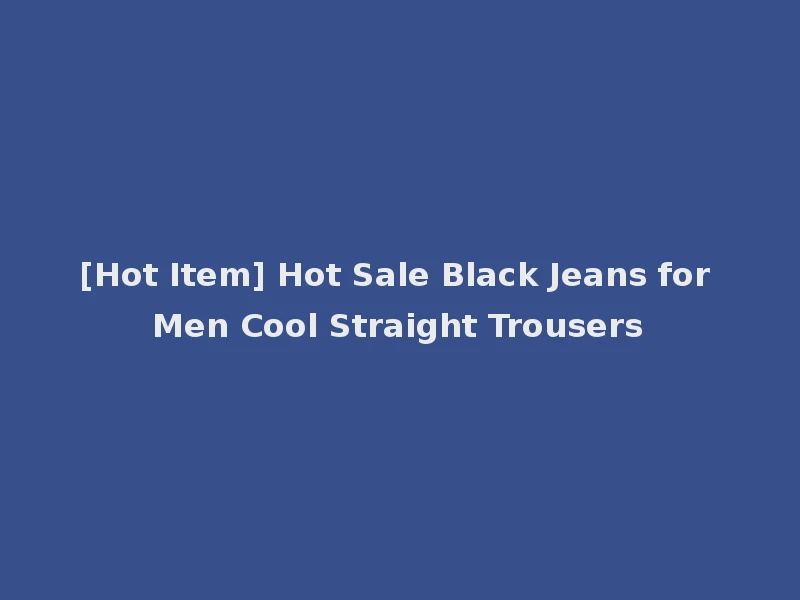 [Hot Item] Hot Sale Black Jeans for Men Cool Straight Trousers