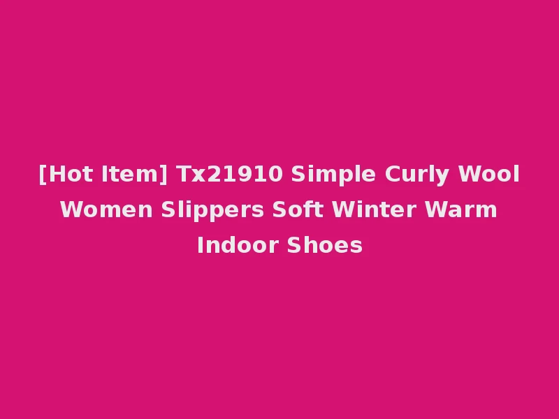 [Hot Item] Tx21910 Simple Curly Wool Women Slippers Soft Winter Warm Indoor Shoes
