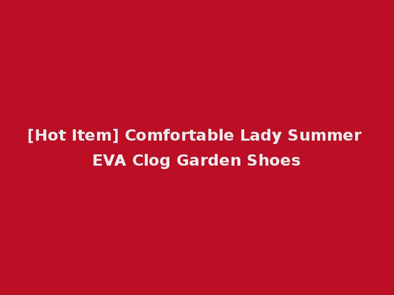 [Hot Item] Comfortable Lady Summer EVA Clog Garden Shoes