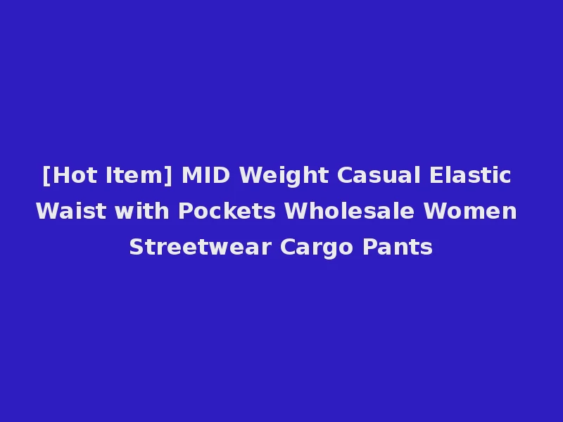 [Hot Item] MID Weight Casual Elastic Waist with Pockets Wholesale Women Streetwear Cargo Pants