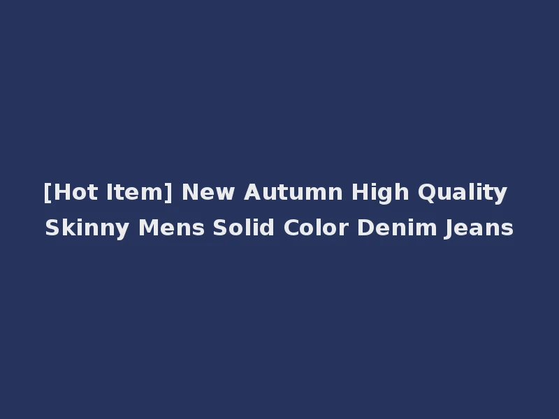 [Hot Item] New Autumn High Quality Skinny Mens Solid Color Denim Jeans