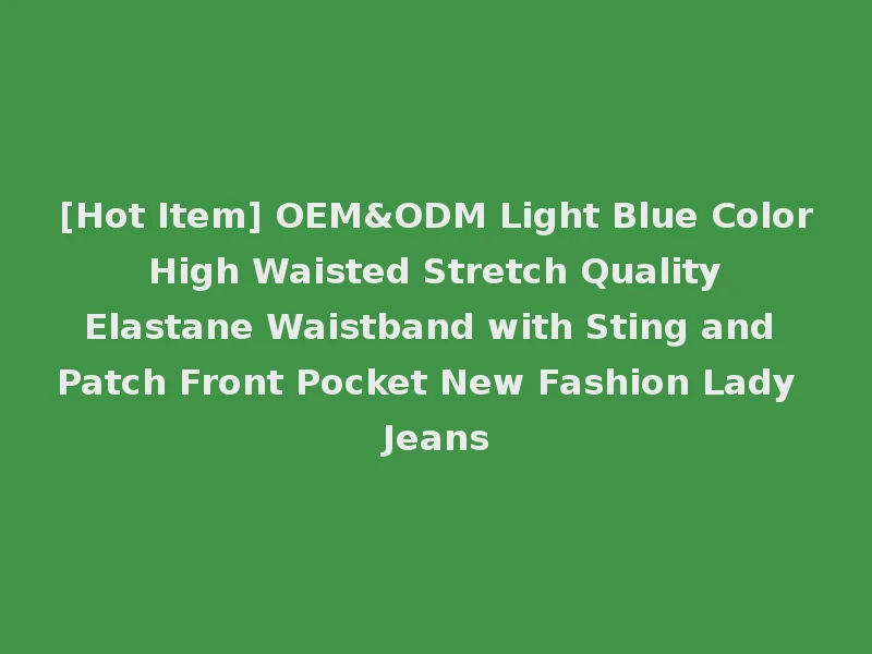 [Hot Item] OEM&ODM Light Blue Color High Waisted Stretch Quality Elastane Waistband with Sting and Patch Front Pocket New Fashion Lady Jeans