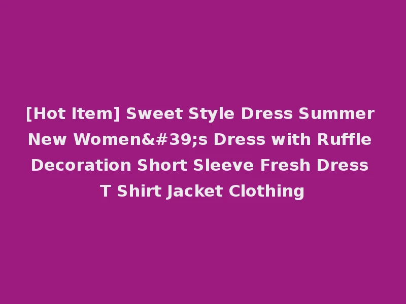 [Hot Item] Sweet Style Dress Summer New Women's Dress with Ruffle Decoration Short Sleeve Fresh Dress T Shirt Jacket Clothing