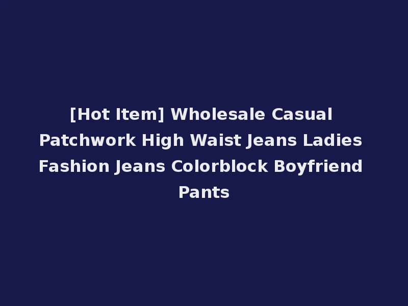 [Hot Item] Wholesale Casual Patchwork High Waist Jeans Ladies Fashion Jeans Colorblock Boyfriend Pants