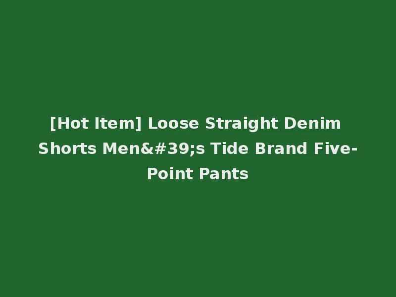 [Hot Item] Loose Straight Denim Shorts Men's Tide Brand Five-Point Pants