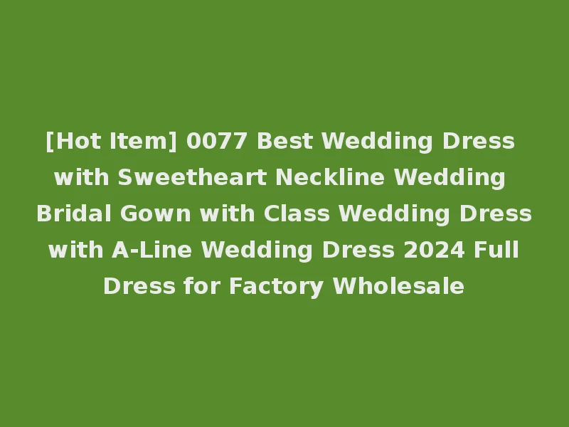 [Hot Item] 0077 Best Wedding Dress with Sweetheart Neckline Wedding Bridal Gown with Class Wedding Dress with A-Line Wedding Dress 2024 Full Dress for Factory Wholesale