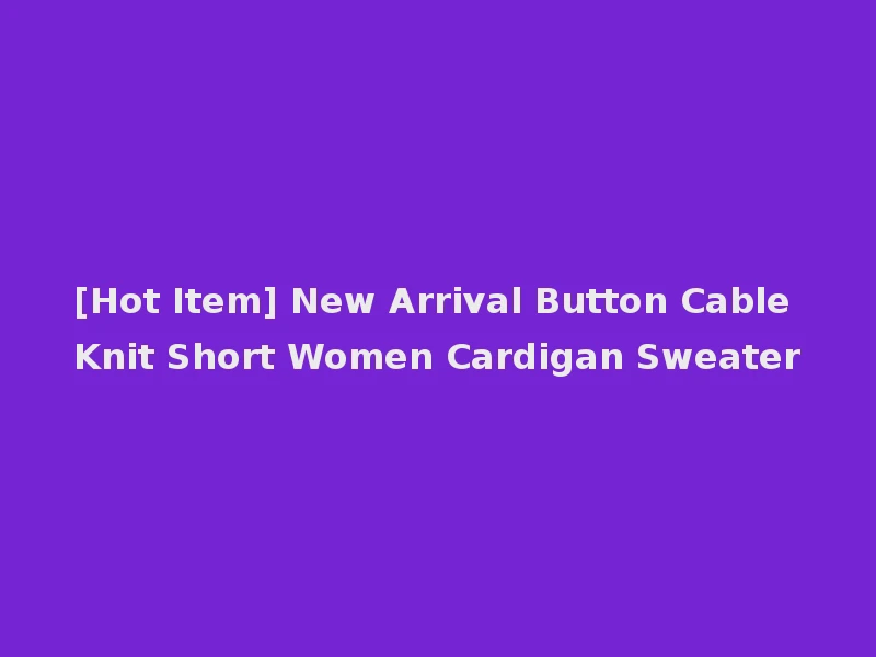 [Hot Item] New Arrival Button Cable Knit Short Women Cardigan Sweater