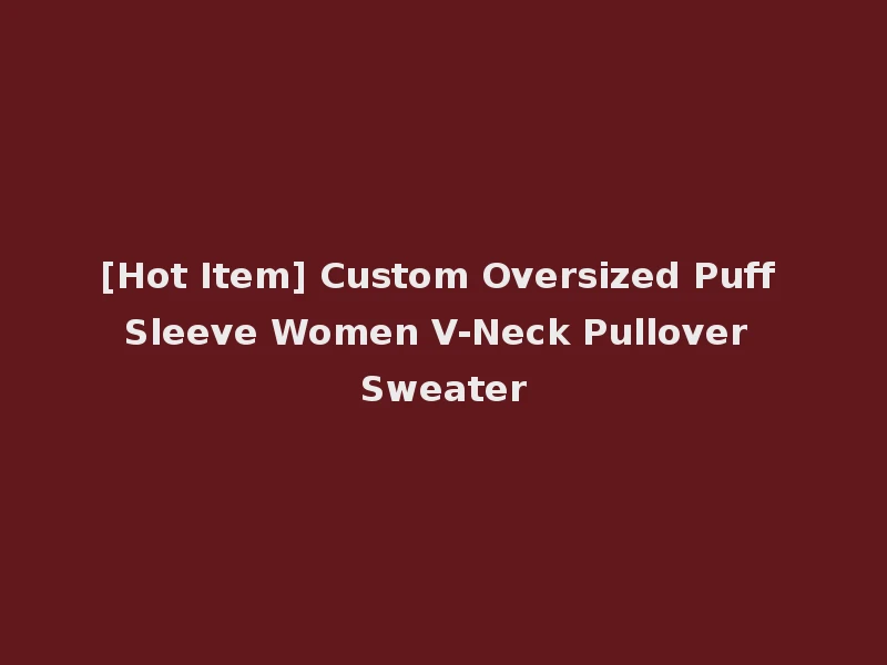 [Hot Item] Custom Oversized Puff Sleeve Women V-Neck Pullover Sweater