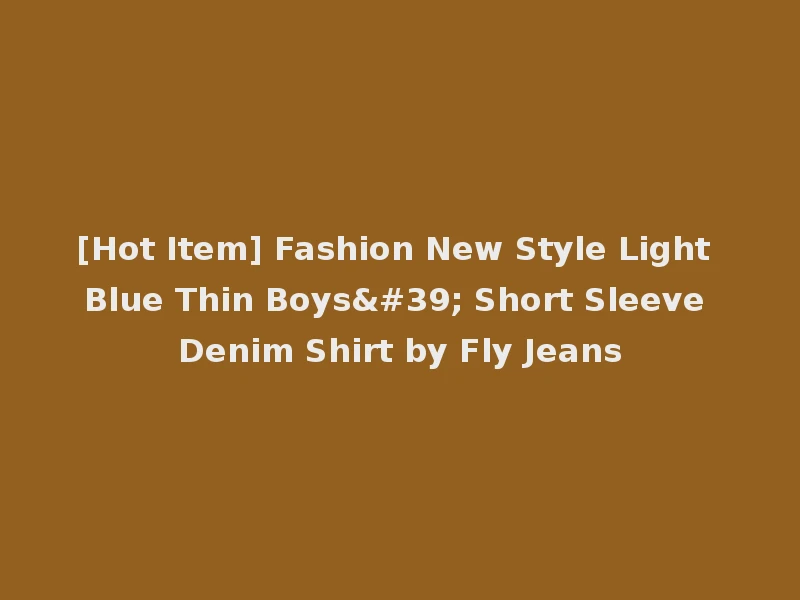 [Hot Item] Fashion New Style Light Blue Thin Boys' Short Sleeve Denim Shirt by Fly Jeans