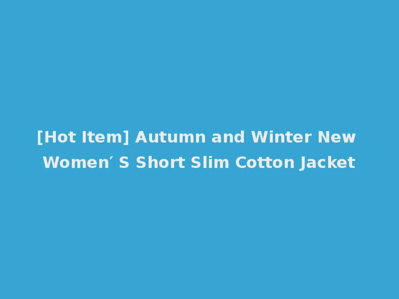 [Hot Item] Autumn and Winter New Women′ S Short Slim Cotton Jacket