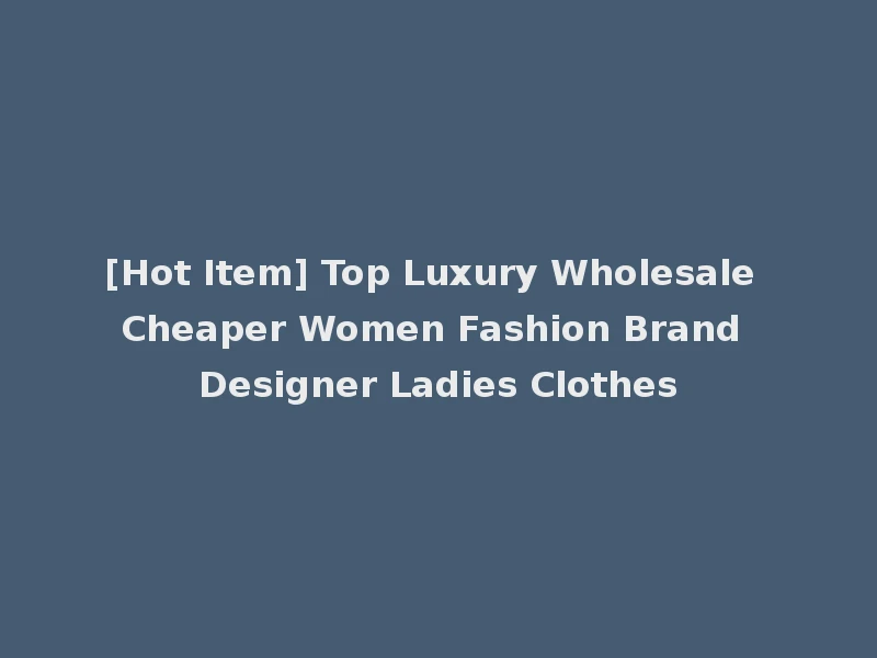[Hot Item] Top Luxury Wholesale Cheaper Women Fashion Brand Designer Ladies Clothes