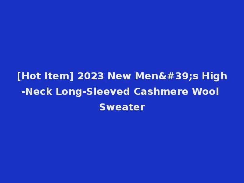 [Hot Item] 2023 New Men's High-Neck Long-Sleeved Cashmere Wool Sweater
