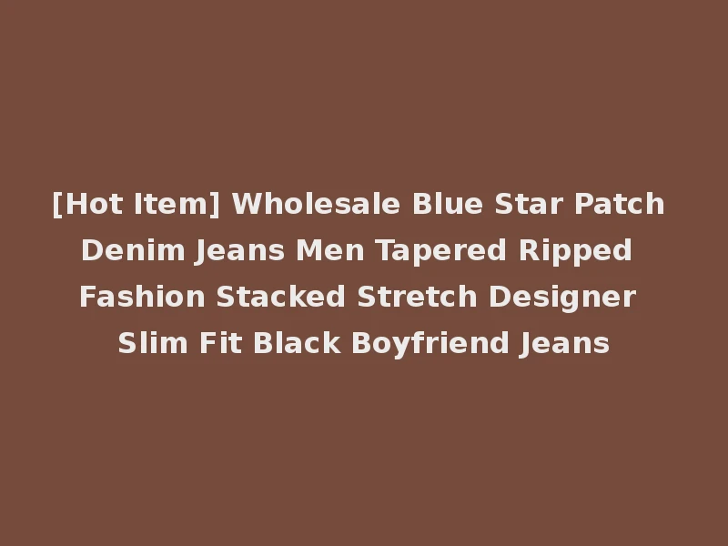 [Hot Item] Wholesale Blue Star Patch Denim Jeans Men Tapered Ripped Fashion Stacked Stretch Designer Slim Fit Black Boyfriend Jeans