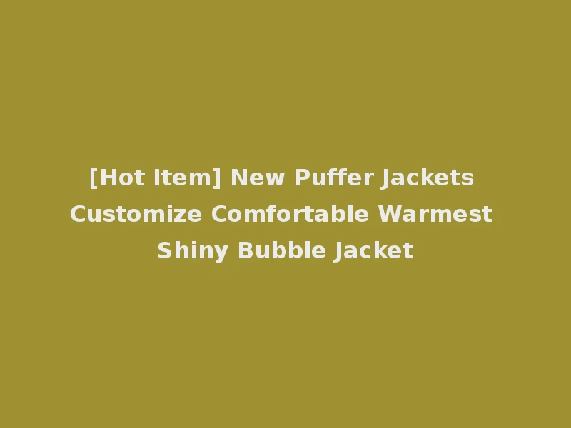 [Hot Item] New Puffer Jackets Customize Comfortable Warmest Shiny Bubble Jacket