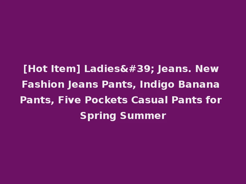 [Hot Item] Ladies' Jeans. New Fashion Jeans Pants, Indigo Banana Pants, Five Pockets Casual Pants for Spring Summer