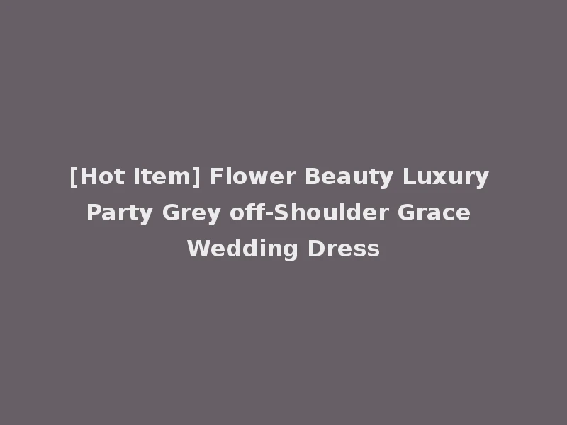 [Hot Item] Flower Beauty Luxury Party Grey off-Shoulder Grace Wedding Dress