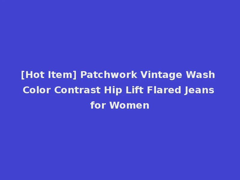 [Hot Item] Patchwork Vintage Wash Color Contrast Hip Lift Flared Jeans for Women