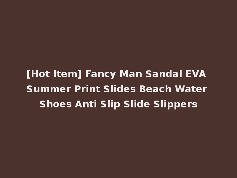 [Hot Item] Fancy Man Sandal EVA Summer Print Slides Beach Water Shoes Anti Slip Slide Slippers