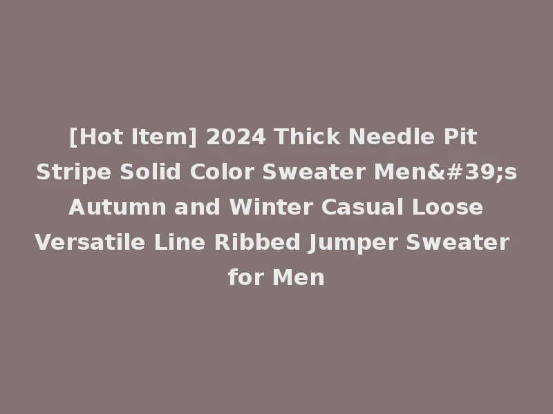 [Hot Item] 2024 Thick Needle Pit Stripe Solid Color Sweater Men's Autumn and Winter Casual Loose Versatile Line Ribbed Jumper Sweater for Men