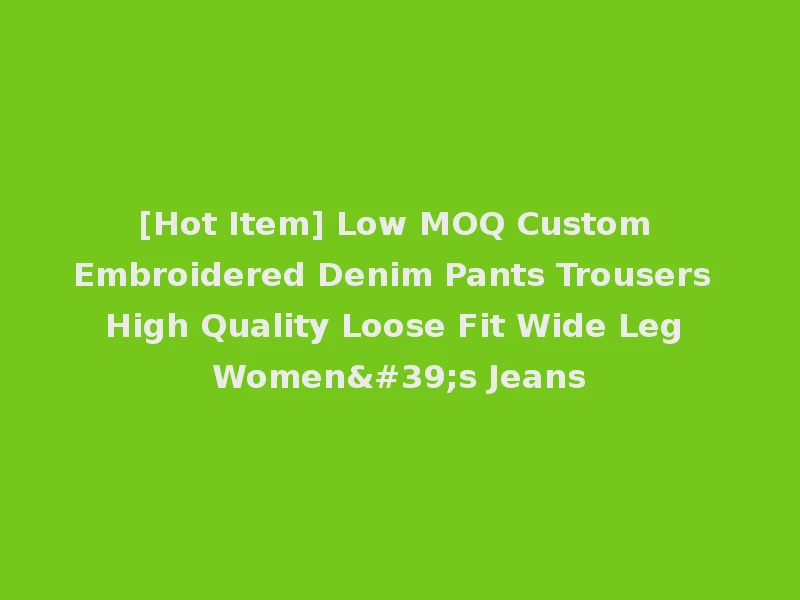 [Hot Item] Low MOQ Custom Embroidered Denim Pants Trousers High Quality Loose Fit Wide Leg Women's Jeans