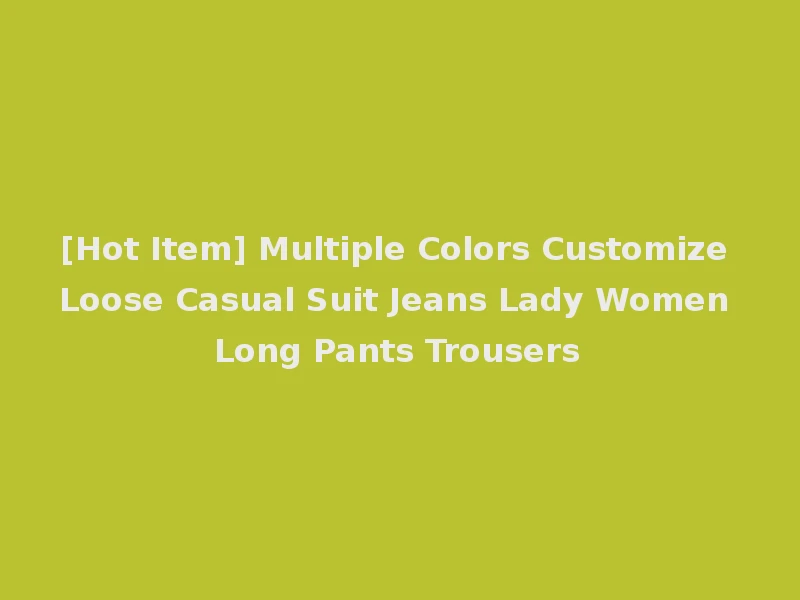 [Hot Item] Multiple Colors Customize Loose Casual Suit Jeans Lady Women Long Pants Trousers