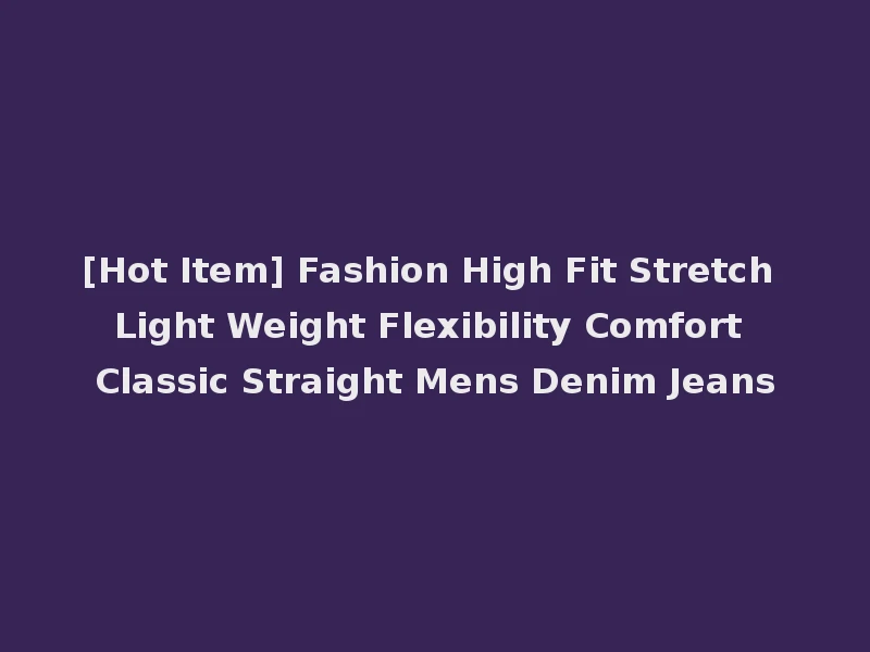 [Hot Item] Fashion High Fit Stretch Light Weight Flexibility Comfort Classic Straight Mens Denim Jeans