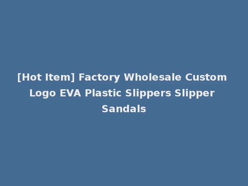 [Hot Item] Factory Wholesale Custom Logo EVA Plastic Slippers Slipper Sandals