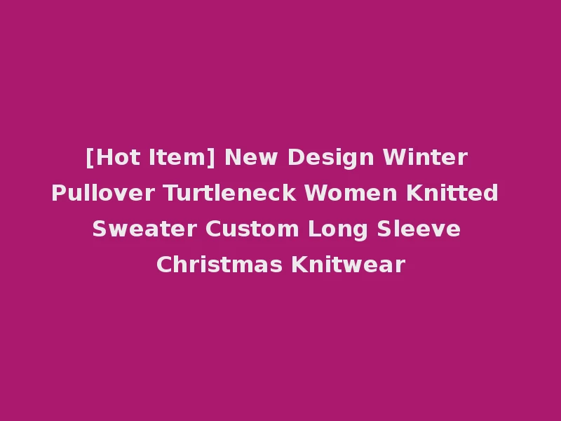 [Hot Item] New Design Winter Pullover Turtleneck Women Knitted Sweater Custom Long Sleeve Christmas Knitwear
