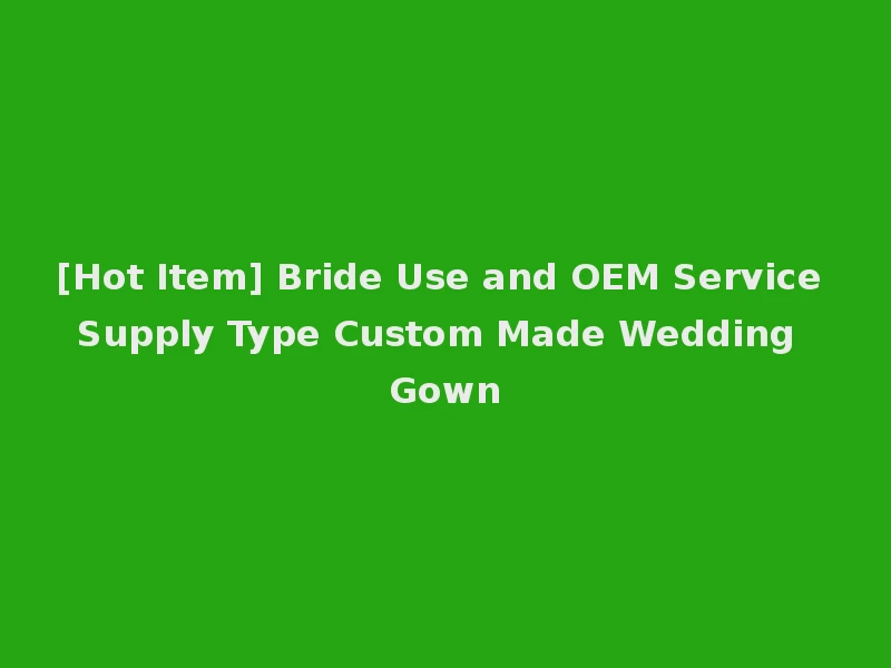 [Hot Item] Bride Use and OEM Service Supply Type Custom Made Wedding Gown