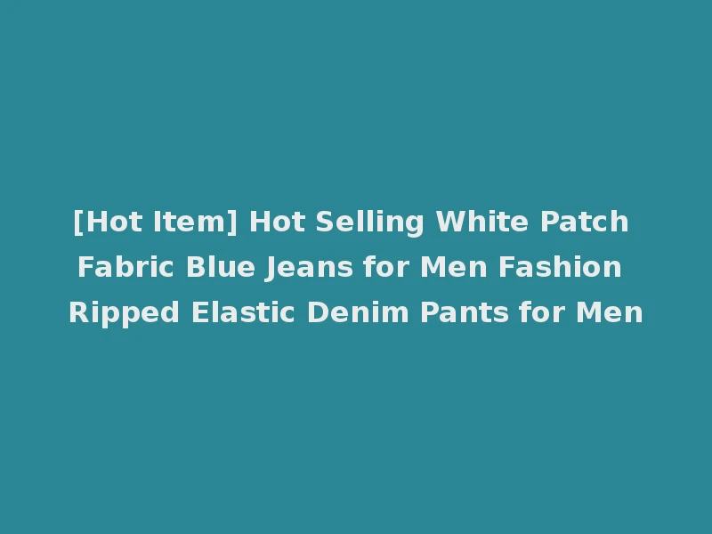 [Hot Item] Hot Selling White Patch Fabric Blue Jeans for Men Fashion Ripped Elastic Denim Pants for Men