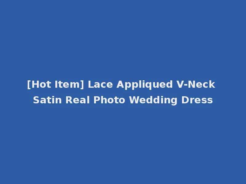 [Hot Item] Lace Appliqued V-Neck Satin Real Photo Wedding Dress