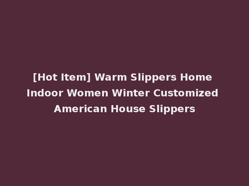 [Hot Item] Warm Slippers Home Indoor Women Winter Customized American House Slippers