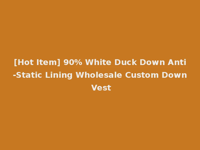[Hot Item] 90% White Duck Down Anti-Static Lining Wholesale Custom Down Vest