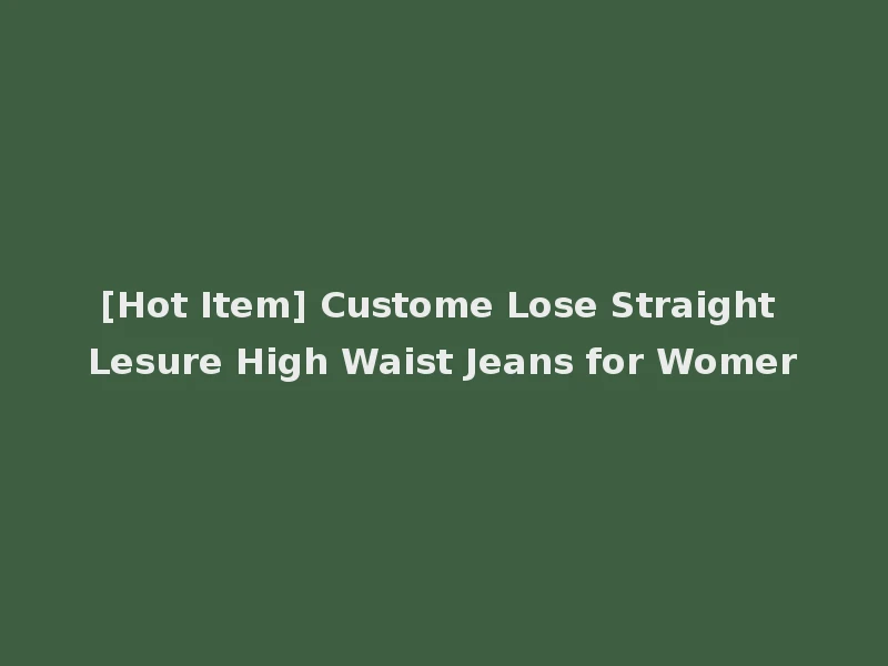 [Hot Item] Custome Lose Straight Lesure High Waist Jeans for Womer