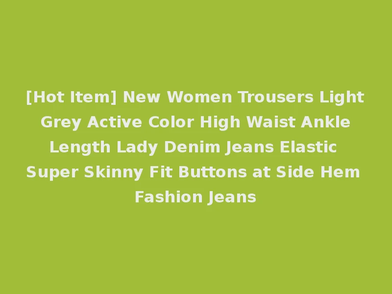 [Hot Item] New Women Trousers Light Grey Active Color High Waist Ankle Length Lady Denim Jeans Elastic Super Skinny Fit Buttons at Side Hem Fashion Jeans