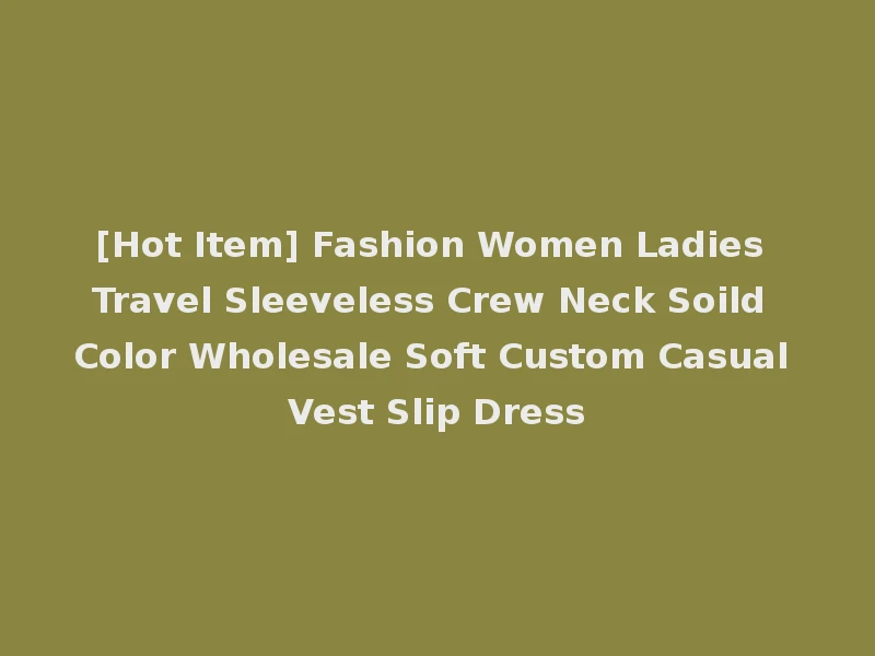 [Hot Item] Fashion Women Ladies Travel Sleeveless Crew Neck Soild Color Wholesale Soft Custom Casual Vest Slip Dress
