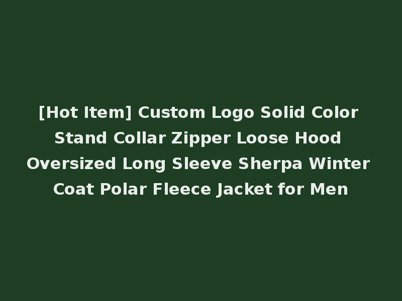 [Hot Item] Custom Logo Solid Color Stand Collar Zipper Loose Hood Oversized Long Sleeve Sherpa Winter Coat Polar Fleece Jacket for Men