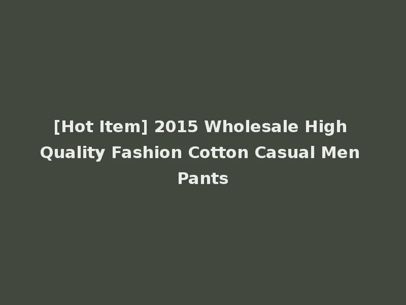 [Hot Item] 2015 Wholesale High Quality Fashion Cotton Casual Men Pants