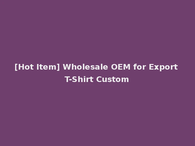 [Hot Item] Wholesale OEM for Export T-Shirt Custom
