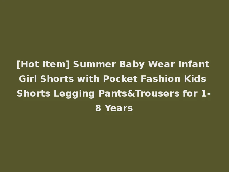 [Hot Item] Summer Baby Wear Infant Girl Shorts with Pocket Fashion Kids Shorts Legging Pants&Trousers for 1-8 Years