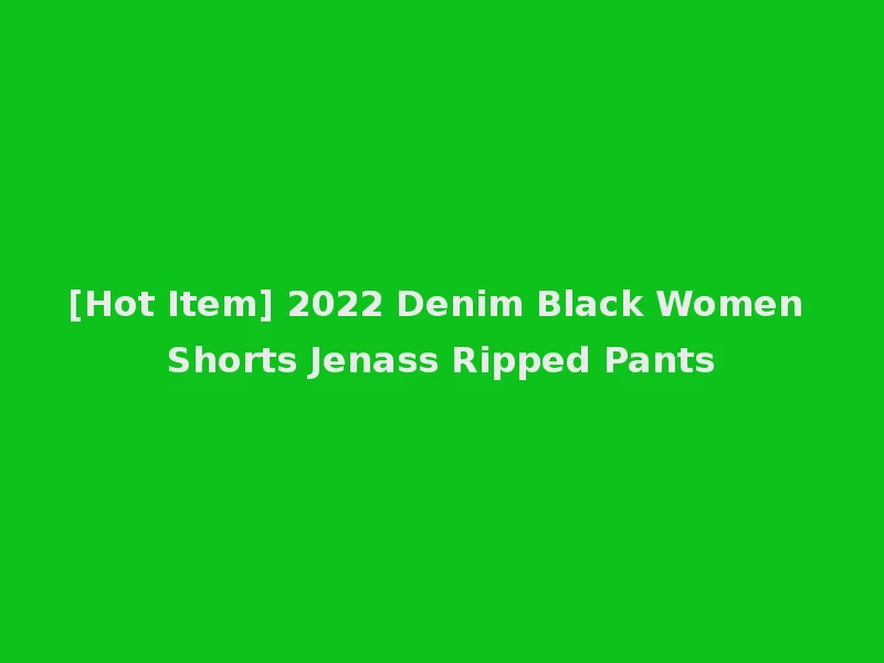 [Hot Item] 2022 Denim Black Women Shorts Jenass Ripped Pants