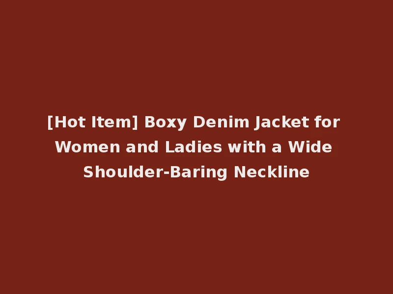 [Hot Item] Boxy Denim Jacket for Women and Ladies with a Wide Shoulder-Baring Neckline