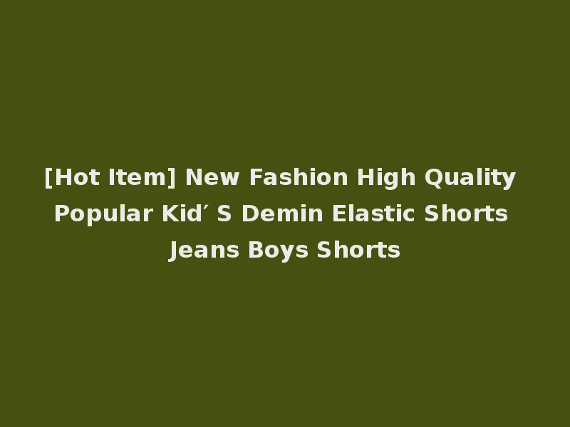 [Hot Item] New Fashion High Quality Popular Kid′ S Demin Elastic Shorts Jeans Boys Shorts
